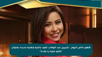 ظهور خاص اليوم.. شيرين عبد الوهاب تعود بأغنية وطنية جديدة بعنوان “غالية علينا يا بلادنا”